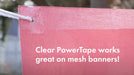 Clear PowerTape works great on mesh banners.